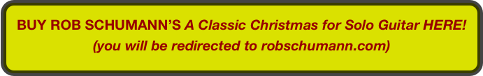 BUY ROB SCHUMANN’S A Classic Christmas for Solo Guitar HERE!
(you will be redirected to robschumann.com)